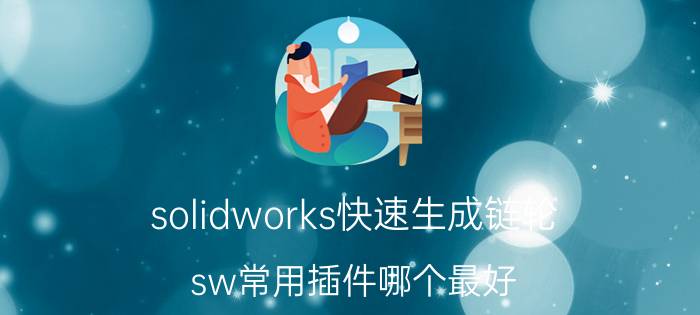 solidworks快速生成链轮 sw常用插件哪个最好？